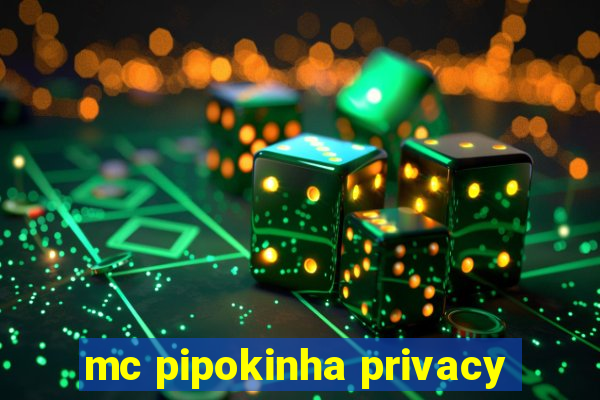 mc pipokinha privacy